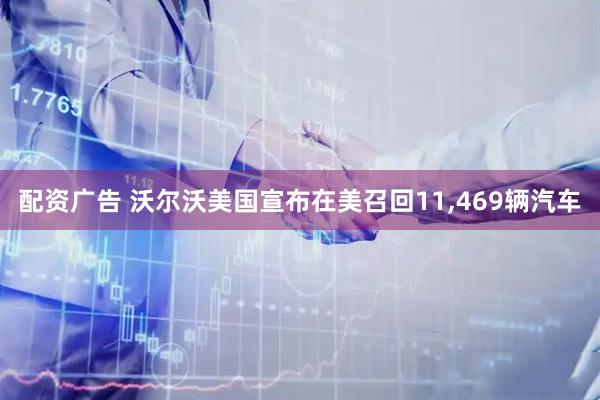 配资广告 沃尔沃美国宣布在美召回11,469辆汽车