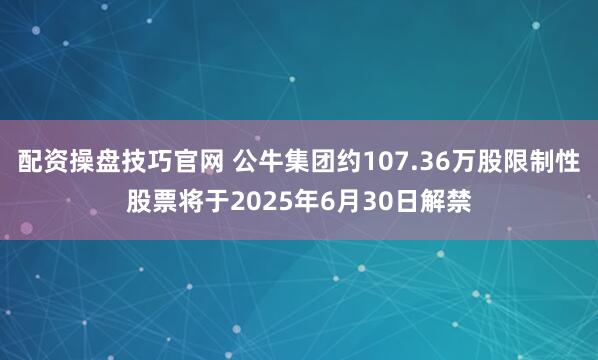 配资操盘技巧官网 公牛集团约107.36万股限制性股票将于2025年6月30日解禁
