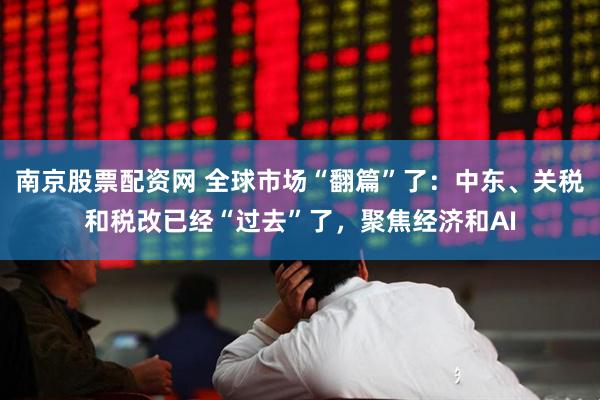 南京股票配资网 全球市场“翻篇”了：中东、关税和税改已经“过去”了，聚焦经济和AI
