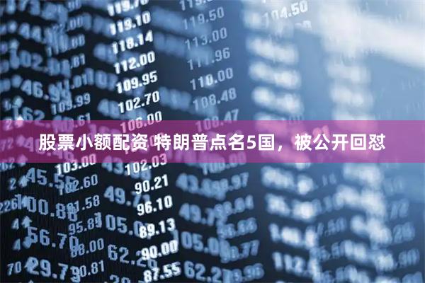 股票小额配资 特朗普点名5国，被公开回怼