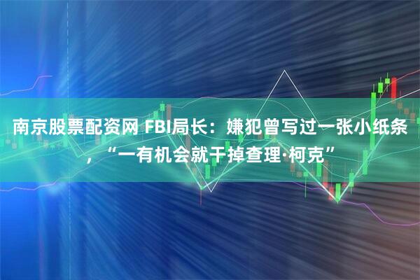 南京股票配资网 FBI局长：嫌犯曾写过一张小纸条，“一有机会就干掉查理·柯克”