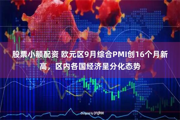 股票小额配资 欧元区9月综合PMI创16个月新高，区内各国经济呈分化态势