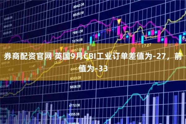 券商配资官网 英国9月CBI工业订单差值为-27，前值为-33