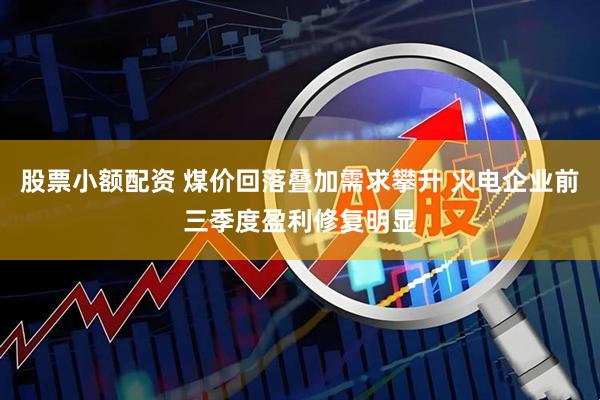 股票小额配资 煤价回落叠加需求攀升 火电企业前三季度盈利修复明显