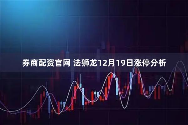 券商配资官网 法狮龙12月19日涨停分析